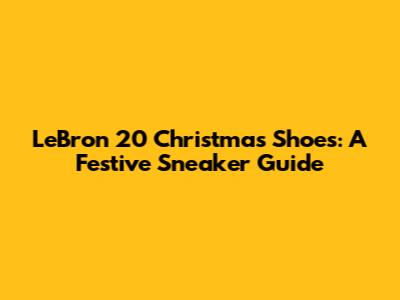 LeBron 20 Christmas Shoes: A Festive Sneaker Guide
