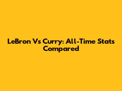LeBron Vs Curry: All-Time Stats Compared