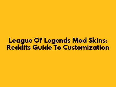 League Of Legends Mod Skins: Reddit's Guide To Customization