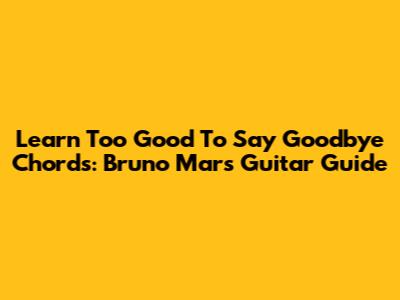Learn 'Too Good To Say Goodbye' Chords: Bruno Mars Guitar Guide