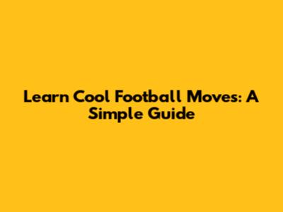 Learn Cool Football Moves: A Simple Guide