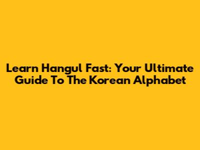 Learn Hangul Fast: Your Ultimate Guide To The Korean Alphabet