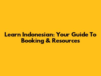 Learn Indonesian: Your Guide To Booking & Resources