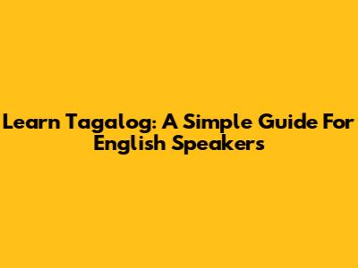 Learn Tagalog: A Simple Guide For English Speakers