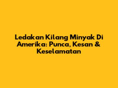 Ledakan Kilang Minyak Di Amerika: Punca, Kesan & Keselamatan