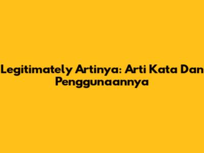 Legitimately Artinya: Arti Kata Dan Penggunaannya