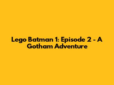 Lego Batman 1: Episode 2 - A Gotham Adventure