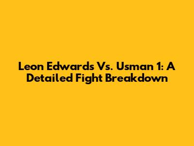 Leon Edwards Vs. Usman 1: A Detailed Fight Breakdown