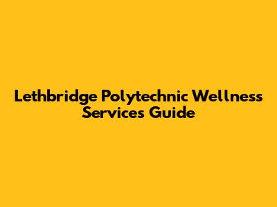 Lethbridge Polytechnic Wellness Services Guide