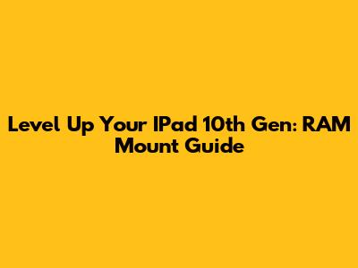 Level Up Your IPad 10th Gen: RAM Mount Guide