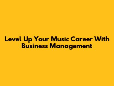 Level Up Your Music Career With Business Management