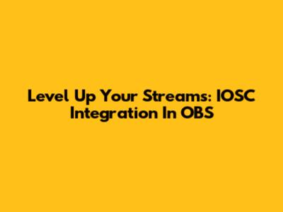 Level Up Your Streams: IOSC Integration In OBS
