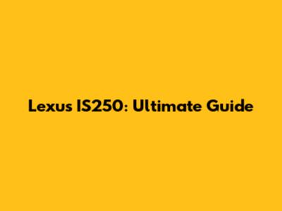 Lexus IS250: Ultimate Guide