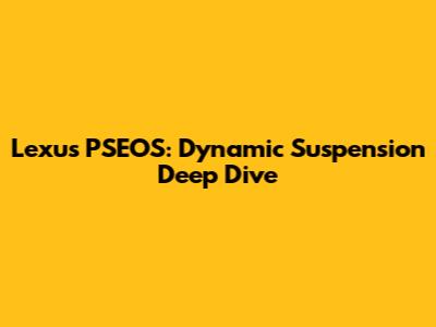 Lexus PSEOS: Dynamic Suspension Deep Dive