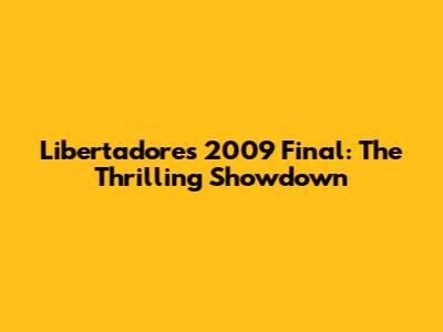 Libertadores 2009 Final: The Thrilling Showdown
