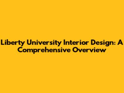 Liberty University Interior Design: A Comprehensive Overview