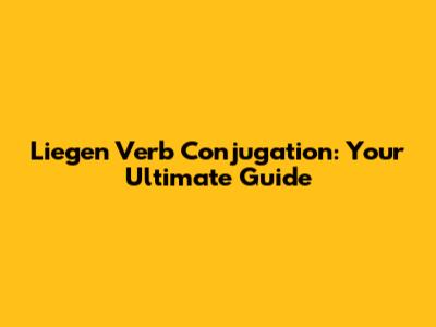 Liegen Verb Conjugation: Your Ultimate Guide
