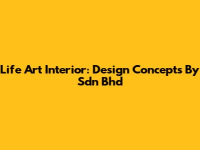 Life Art Interior: Design Concepts By Sdn Bhd