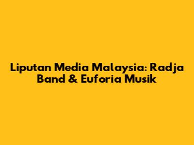 Liputan Media Malaysia: Radja Band & Euforia Musik