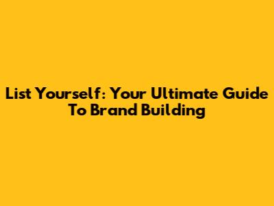 List Yourself: Your Ultimate Guide To Brand Building