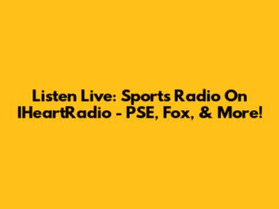 Listen Live: Sports Radio On IHeartRadio - PSE, Fox, & More!