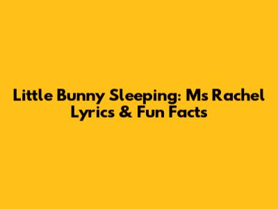 Little Bunny Sleeping: Ms Rachel Lyrics & Fun Facts