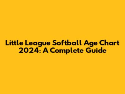 Little League Softball Age Chart 2024: A Complete Guide