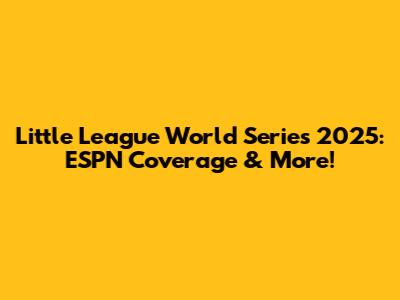 Little League World Series 2025: ESPN Coverage & More!