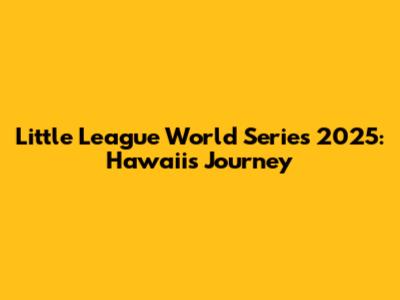 Little League World Series 2025: Hawaii's Journey