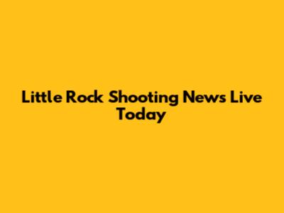 Little Rock Shooting News Live Today