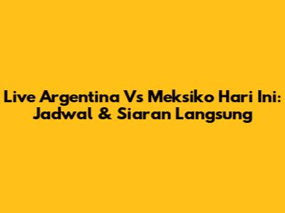 Live Argentina Vs Meksiko Hari Ini: Jadwal & Siaran Langsung