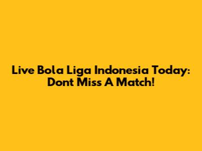 Live Bola Liga Indonesia Today: Don't Miss A Match!