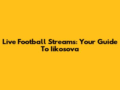 Live Football Streams: Your Guide To Iikosova