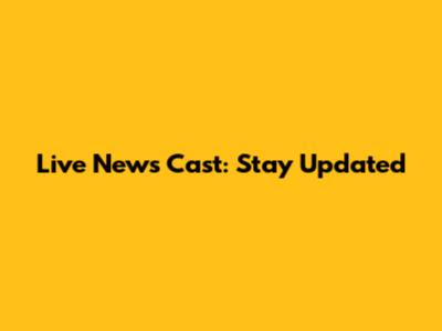 Live News Cast: Stay Updated
