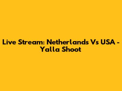 Live Stream: Netherlands Vs USA - Yalla Shoot