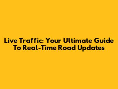 Live Traffic: Your Ultimate Guide To Real-Time Road Updates