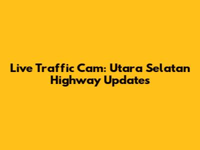 Live Traffic Cam: Utara Selatan Highway Updates