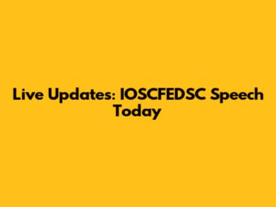 Live Updates: IOSCFEDSC Speech Today
