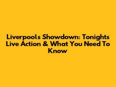 Liverpool's Showdown: Tonight's Live Action & What You Need To Know