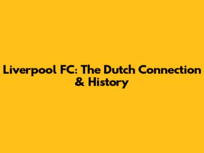 Liverpool FC: The Dutch Connection & History