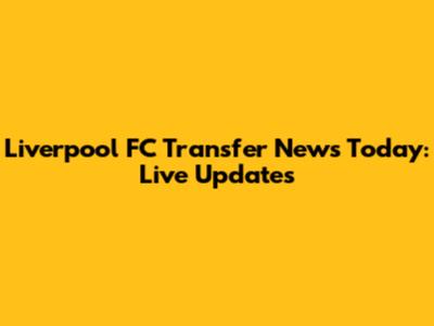 Liverpool FC Transfer News Today: Live Updates