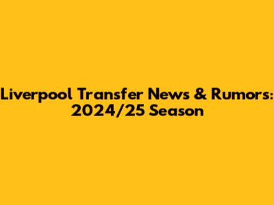 Liverpool Transfer News & Rumors: 2024/25 Season