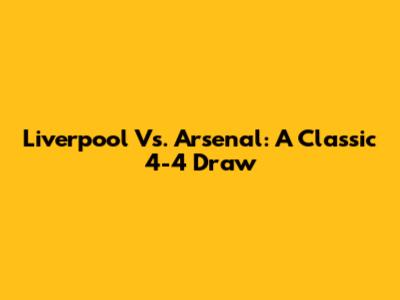 Liverpool Vs. Arsenal: A Classic 4-4 Draw