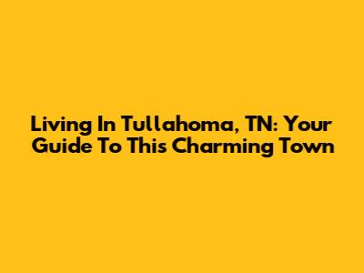 Living In Tullahoma, TN: Your Guide To This Charming Town