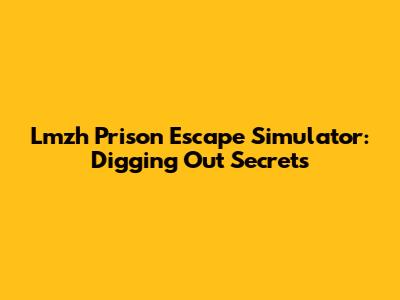 Lmzh Prison Escape Simulator: Digging Out Secrets