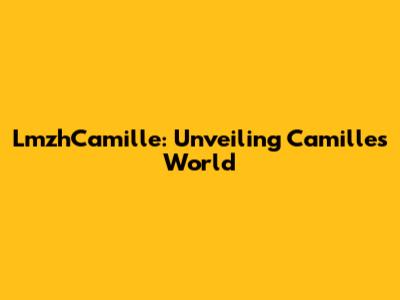 LmzhCamille: Unveiling Camille's World
