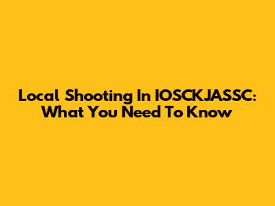 Local Shooting In IOSCKJASSC: What You Need To Know