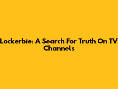Lockerbie: A Search For Truth On TV Channels