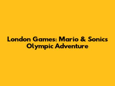 London Games: Mario & Sonic's Olympic Adventure