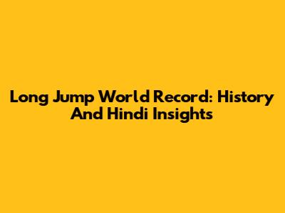 Long Jump World Record: History And Hindi Insights
